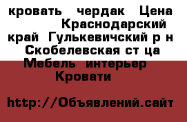 кровать - чердак › Цена ­ 9 000 - Краснодарский край, Гулькевичский р-н, Скобелевская ст-ца Мебель, интерьер » Кровати   